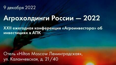 Международная отраслевая конференция “Агрохолдинги России - 2022” пройдет в Москве